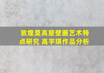 敦煌莫高窟壁画艺术特点研究 高宇琪作品分析